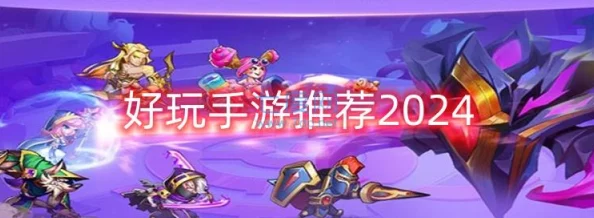 2024年度耐玩手游大盘点：精选热门游戏合集，畅享无限乐趣新体验！