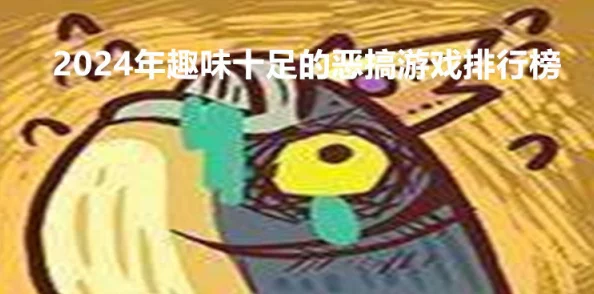 2024年度精选搞笑整蛊游戏大全，推荐最有趣的恶作剧挑战合集